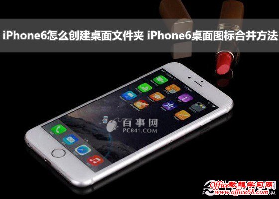 iPhone6怎么创建桌面文件夹 iPhone6桌面图标合并方法